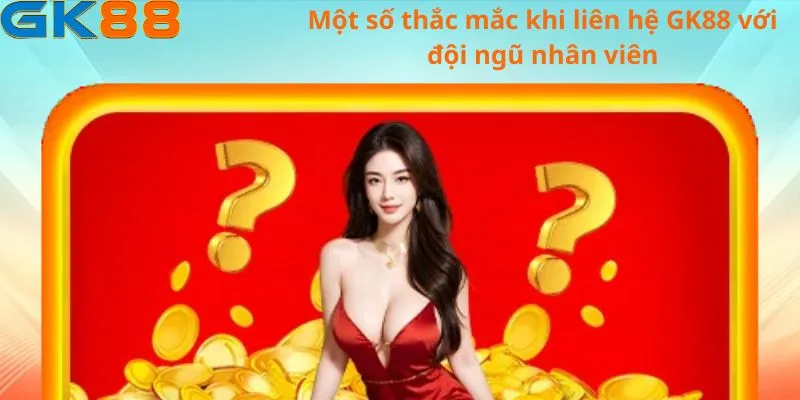 Một số thắc mắc khi liên hệ GK88 với đội ngũ nhân viên