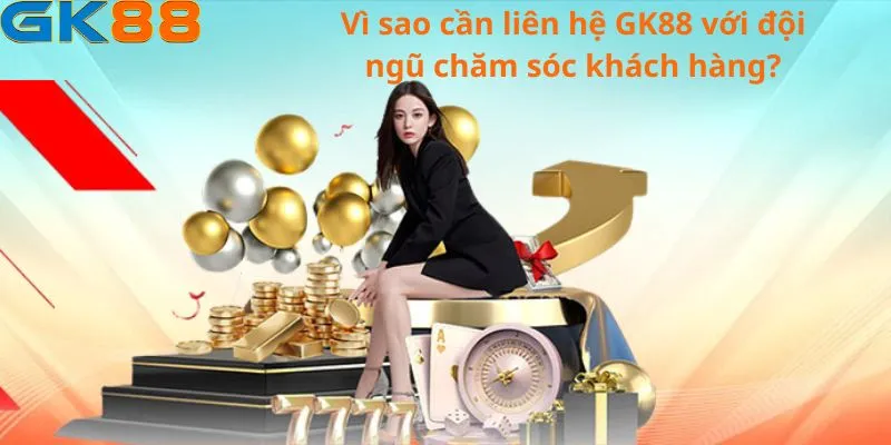 Vì sao cần liên hệ GK88 với đội ngũ chăm sóc khách hàng?